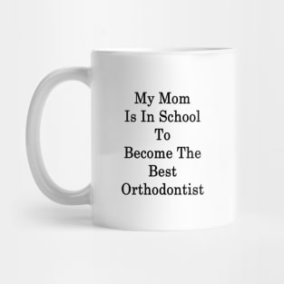 My Mom Is In School To Become The Best Orthodontist Mug